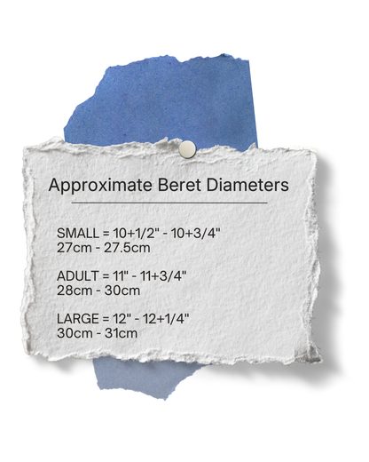 Approximate Beret Diameters
SMALL = 10+1/2" - 10+3/4"
27cm - 27.5cm
ADULT = 11" - 11+3/4"
28cm - 30cm
LARGE = 12" - 12+1/4"
30cm - 31cm
